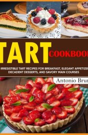 Tart Cookbook: 114 Irresistible Tart Recipes for Breakfast, Elegant Appetizers, Decadent Desserts, and Savory Main Courses cover image