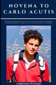 NOVENA TO CARLO ACUTIS: Historical Biography, legacy, litany and nine day Powerful novena Prayers to Carlo Acutis, Patron Saint of internet (Catholic novenas, biographies and devotionals) cover image