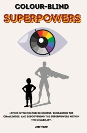 Colour-Blind Superpowers - Living with Colour Blindness, Embracing the Challenges, and Discovering the Superpowers Within the Disability. cover image
