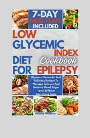 Low Glycemic Index Diet Cookbook For Epilepsy: Discover Flavourful And Delicious Recipes To Manage Epilepsy And Balance Blood Sugar Level Without Sacrificing Taste (Delicious Epilepsy Diet) cover image