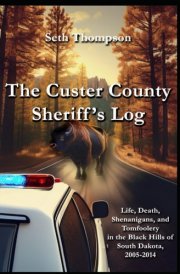 The Custer County Sheriff's Log: Life, Death, Shenanigans and Tomfoolery in the Black Hills of South Dakota, 2005-2014 cover image