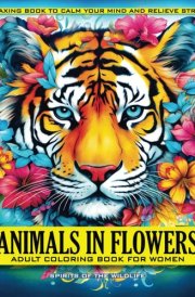 Animals in Flowers Adult Coloring Book for Women - Spirits of The Wildlife: Relaxing Journey to Calm your Mind and Relief Stress - Explore 50 ... Capturing Calmness in Blossom of Nature cover image