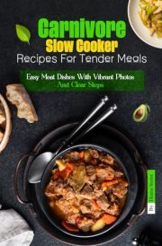 Delicious Carnivore Slow Cooker Recipes For Tender Meals: Easy Meat Dishes With Vibrant Photos And Clear Steps cover image