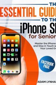 The Essential Guide to the iPhone SE for Seniors: An Easy-to-Read Manual that Will Boost Your Confidence when Using Your iPhone SE, Helping You Stay in Touch with the People You Love cover image
