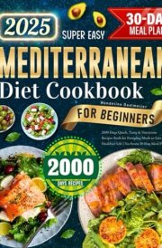 Super Easy Mediterranean Diet Cookbook for Beginners: 2000 Days Quick, Tasty & Nutritious Recipes Book for Everyday Meals to Live a Healthier Life | No-Stress 30-Day Meal Plan cover image