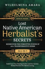 Lost Native American Herbalist's Secrets [All-in-1]: Rediscover the Forgotten Power of 150+ Transformative Herbs. Build Your Own Healing Garden and Use Ancient Herbal Practices for Modern Living cover image