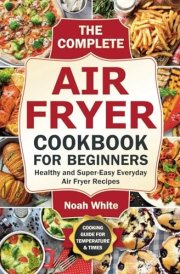The Complete Air Fryer Cookbook for Beginners: Healthy and Super-Easy Everyday Air Fryer Recipes. (Basic Air Fryer Meals) cover image