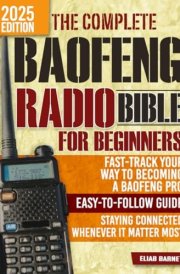 The Complete Baofeng Radio Bible for Beginners: Fast-Track Your Way to Becoming a Baofeng Pro with an Easy-to-Follow Guide to Staying Connected Whenever It Matters Most cover image