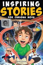 Inspiring Stories for Curious Boys True Motivational Tales to Build Self-Confidence, Courage, and Kindness for Young Readers cover image