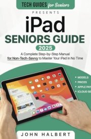 iPad Seniors Guide: A Complete Step-by-Step Manual for Non-Tech-Savvy to Master Your iPad in No Time A Complete Step-by-Step Manual for Non-Tech-Savvy to Master Your iPad in No Time cover image