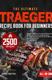 The Ultimate Traeger Recipe Book for Beginners: Simple & Delicious Traeger Grill Recipes for Outdoor Picnics and Gatherings, Creating Unforgettable Meals for Whole Family and Friends cover image