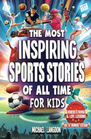 The Most Inspiring Sports Stories Of All Time For Kids!: The Ultimate Sport Book For Kids Ages 8-12 -- With extra Trivia, Videos and Life Lessons cover image