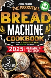 The Essential Bread Machine Cookbook for Beginners: The Ultimate Guide with Delicious, Easy & Quick Bread Making Recipes with Step-By-Step Instructions. Includes Gluten-Free, Keto and Vegan Recipes. cover image