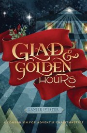 Glad and Golden Hours A Companion for Advent and Christmastide cover image