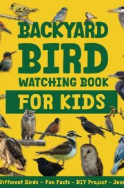 Backyard Bird Watching Book for Kids: Discover 35 Popular Backyard Birds – Includes Birdwatching Guide, QR Codes with Bird Calls, Journal, Interesting Facts, Quiz Fun, and DIY Projects cover image