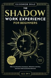 The Shadow Work Experience for Beginners [All-in-1]: A Complete Guide to Self-Discovery & Healing. With Transformative Techniques, Reflective Activities, and Inner Child Connection Exercises cover image