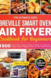 The Ultimate 2024 Breville smart oven Air Fryer Cookbook for Beginners: 1800 Days of Easy, Delicious Recipes to Delight Your Taste Buds, Healthy Eating for Beginners and Pros, with Colorful Pictures. cover image