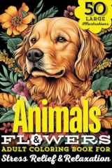 Animals & Flowers Adult Coloring Book 50 Large Print Illustrations of Wild and Domestic Creatures, Fun Facts, and Beautiful Blooming Florals for Stress Relief, Mindfulness, and Creative Relaxation cover image
