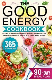 The Good Energy Cookbook: 365 Days of Wholesome Recipes to Heal Your Metabolism, Lose Weight and Live Longer Inspired by Dr. Casey Means’ Studies cover image