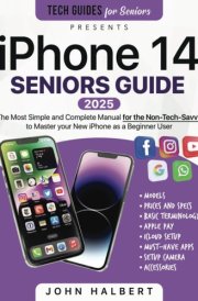 IPhone 14 Seniors Guide The Most Simple and Exhaustive Manual for the Non-tech-savvy to Master Your New IPhone as a Beginner User cover image