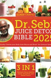 The Dr. Sebi Juice Detox Bible: [3 in 1] Nutrient-Dense Alkaline Juices, Smoothies, and Herbal Tonics to Naturally Cleanse your Body from Mucus and Boost the Immune System cover image
