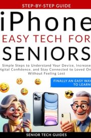 iPhone Easy Tech For Seniors: Simple Steps to Understand Your Device, Increase Digital Confidence, and Stay Connected to Loved Ones Without Feeling Lost cover image