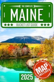 Maine Bucket List: Set Off on 120 Epic Adventures and Discover Incredible Destinations to Live Out Your Dreams While Creating Unforgettable Memories that Will Last a Lifetime (Map Included) cover image