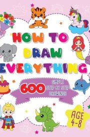 How To Draw Everything 600 Simple Step By Step Drawings For Girls Ages 4 to 8 cover image