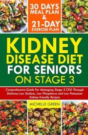 Kidney Disease Diet for Seniors on Stage 3: Comprehensive Guide for Managing Stage 3 CKD Through Delicious Low Sodium, Low Phosphorus and Low ... and 21-Day Exercise Plan (Healthy Kidneys) cover image