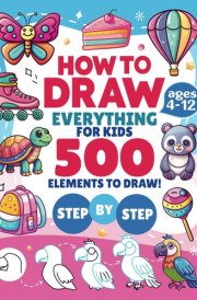 How to Draw Everything for Kids: 100+ Cute Animals, Amazing Desserts, Fun Objects, and More in this Engaging Step-by-Step Drawing Book for Young Artists (How to Draw Book for Kids Series) cover image