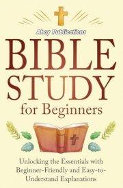 Bible Study for Beginners Unlocking the Essentials with Beginner-Friendly and Easy-to-Understand Explanations cover image