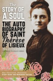 The Story of a Soul, The Autobiography of Saint Therese of Lisieux New Illustrated, Annotated Study Guide and Workbook Edition cover image