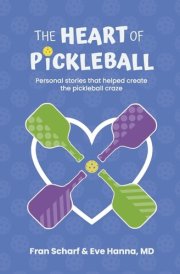 The Heart of Pickleball Personal Stories That Helped Create the Pickleball Craze cover image