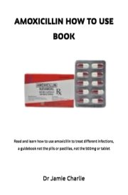 AMOXICILLIN HOW TO USE BOOK: Read and learn how to use amoxicillin to treat different infections, a guidebook not the pills or pastillas, not the 500mg or tablet cover image