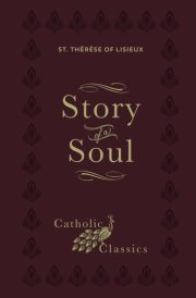 Story of a Soul The Autobiography of St. Thérèse of Lisieux (Catholic Classics) cover image
