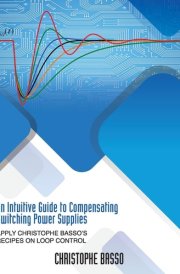 An Intuitive Guide to Compensating Switching Power Supplies Apply Christophe Basso's Recipes on Loop Control cover image