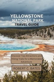 YELLOWSTONE NATIONAL PARK TRAVEL GUIDE: Discover Top Attractions and Hiking Trails for a Memorable Adventure cover image