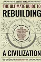 The Ultimate Guide to Rebuilding a Civilization: Dynamic Practices and Core Principles for Building a Sustainable and Ethically Grounded Future (Independent Living Series) cover image