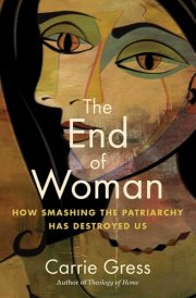 The End of Woman How Smashing the Patriarchy Has Destroyed Us cover image