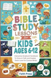 Bible Study Lessons for Kids Ages 6-12: Interactive Scriptural Handbook to Grow in Faith and Explore God's Love for Curious Minds cover image