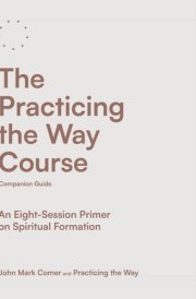 The Practicing the Way Course Companion Guide An Eight-Session Primer on Spiritual Formation cover image