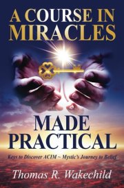 A Course In Miracles Made Practical: Keys to Discover ACIM ~ Mystic’s Journey to Belief (Understanding A Course In Miracles) cover image