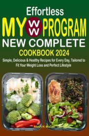 Effortless My WW Program New Complete Cookbook 2024: Simple, Delicious & Healthy Recipes for Every Day, Tailored to Fit Your Weight Loss and Perfect Lifestyle cover image
