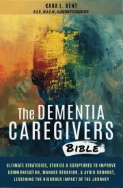 The Dementia Caregivers Bible: Ultimate Strategies, Stories, & Scriptures to Improve Communication, Manage Behavior, & Avoid Burnout, Lessening the Rigorous Impact of the Journey cover image