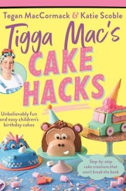 Tigga Mac's Cake Hacks Unbelievably Fun and Easy Children's Birthday Cakes cover image