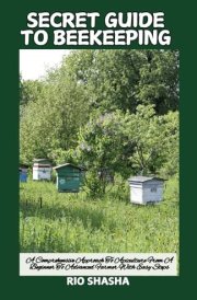SECRET GUIDE TO BEEKEEPING: A Comprehensive Approach To Apiculture From A Beginner To Advanced Farmer With Easy Steps (FARM HOME) cover image