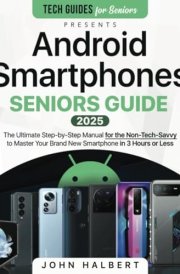Android Smartphones Seniors Guide: A Step-by-Step Manual for the Non-Tech-Savvy to Master Your Brand New Smartphone in 3 Hours or Less cover image