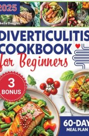 Diverticulitis Cookbook for Beginners: Revitalize Your Gut Health in Just 60 Days with Comprehensive Meal Plans, Delicious Recipes, and Essential Tips for Symptom-Free Living cover image