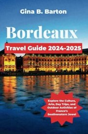 Bordeaux Travel Guide 2024-2025: Explore the Culture, Arts, Day Trips, and Outdoor Activities of France’s Southwestern Jewel cover image
