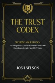 The Trust Codex: Securing Your Legacy The Entrepreneurs guide to a Non-Grantor, Irrevocable, Discretionary Spendthrift Trust (The Intelligent Banker by Infinite Wealth Strategist) cover image